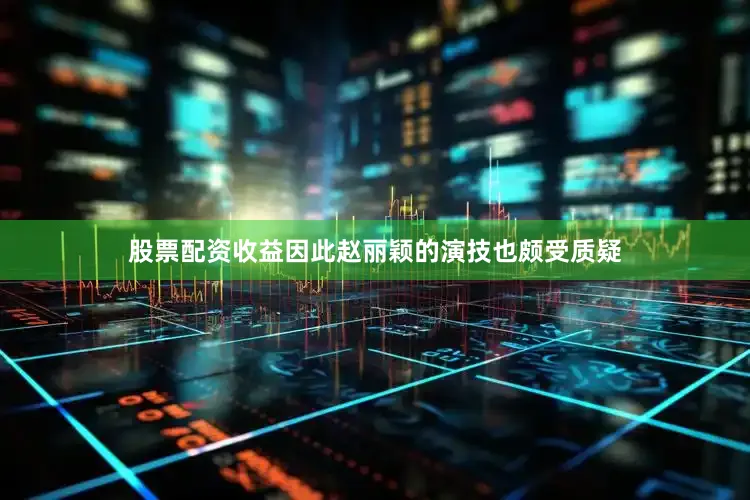 股票配资收益因此赵丽颖的演技也颇受质疑