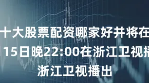 十大股票配资哪家好并将在6月15日晚22:00在浙江卫视播出