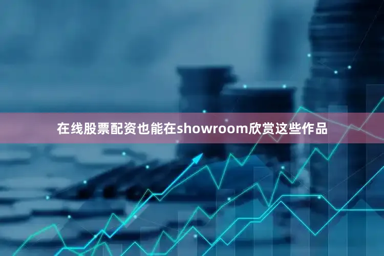 在线股票配资也能在showroom欣赏这些作品