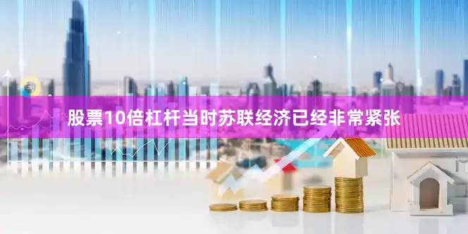 股票10倍杠杆当时苏联经济已经非常紧张