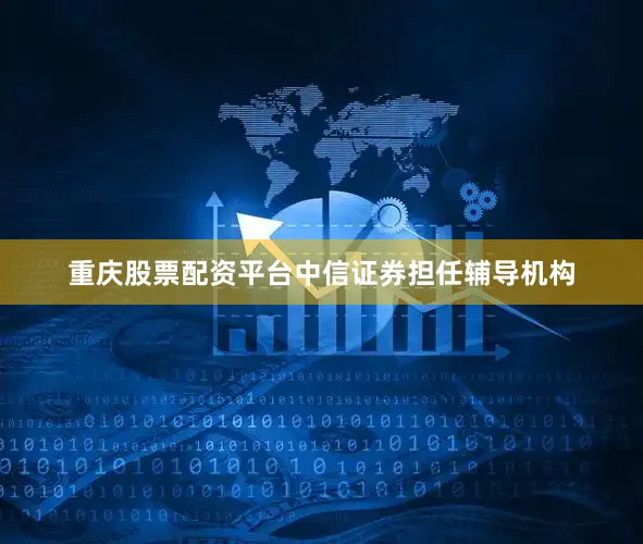 重庆股票配资平台中信证券担任辅导机构
