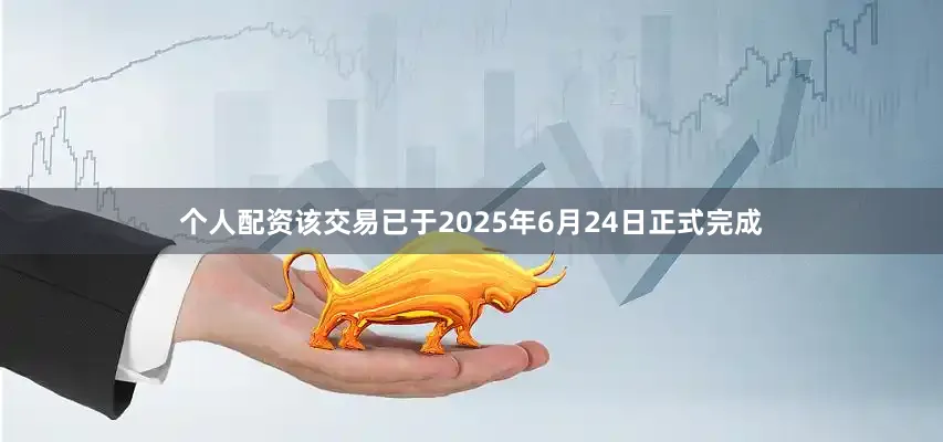 个人配资该交易已于2025年6月24日正式完成