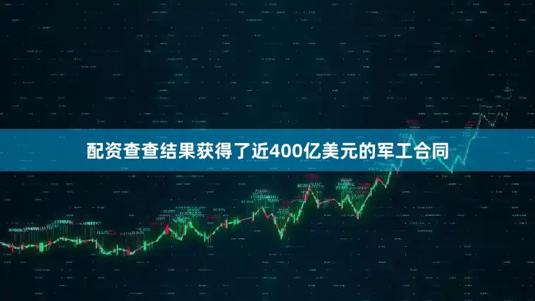 配资查查结果获得了近400亿美元的军工合同