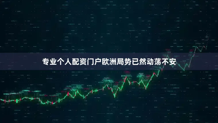 专业个人配资门户欧洲局势已然动荡不安