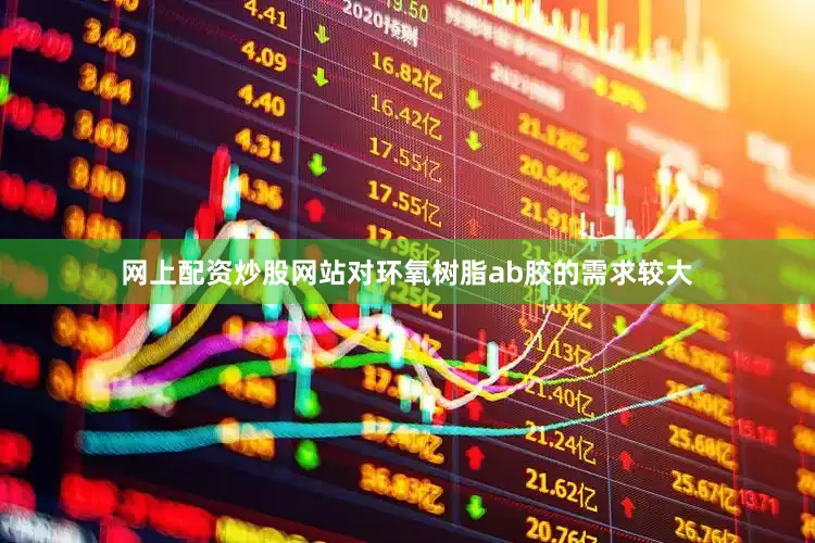 网上配资炒股网站对环氧树脂ab胶的需求较大