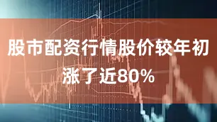 股市配资行情股价较年初涨了近80%