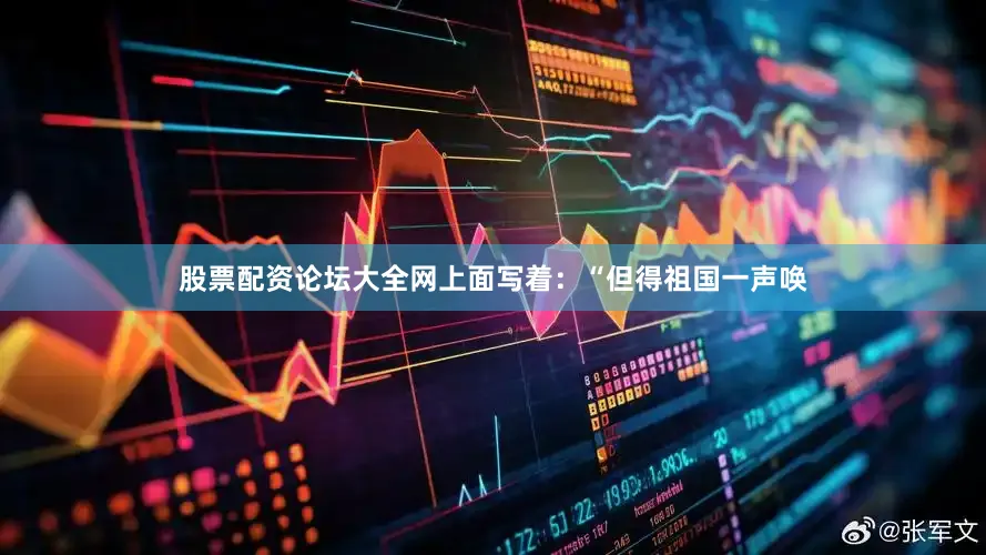 股票配资论坛大全网上面写着：“但得祖国一声唤
