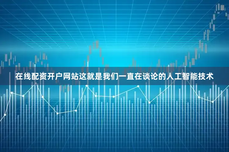 在线配资开户网站这就是我们一直在谈论的人工智能技术