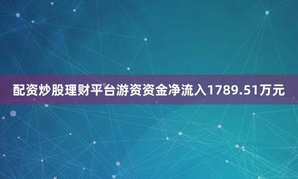 配资炒股理财平台游资资金净流入1789.51万元
