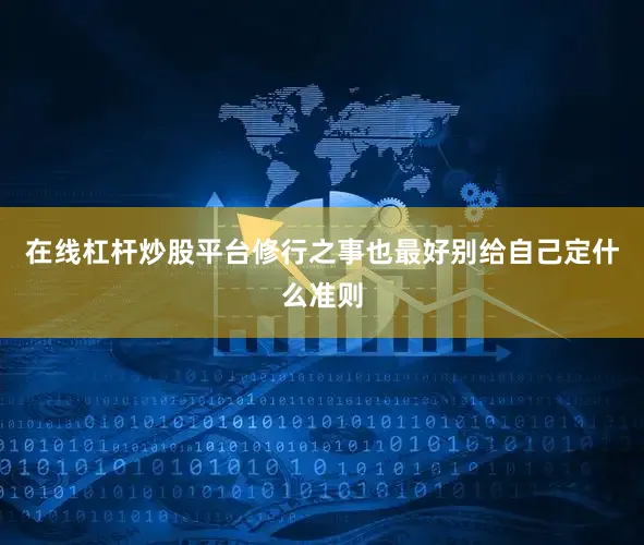 在线杠杆炒股平台修行之事也最好别给自己定什么准则