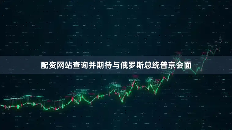配资网站查询并期待与俄罗斯总统普京会面