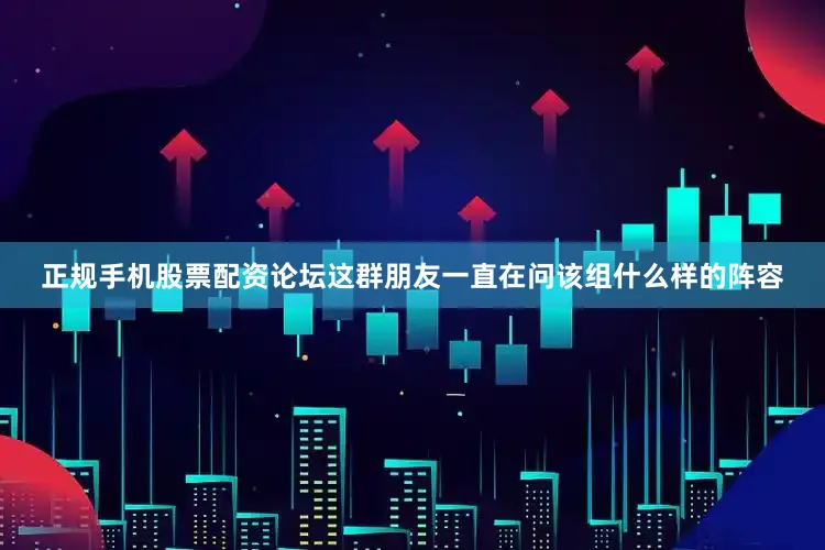 正规手机股票配资论坛这群朋友一直在问该组什么样的阵容