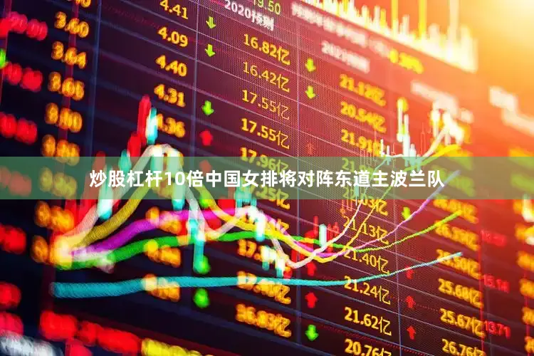 炒股杠杆10倍中国女排将对阵东道主波兰队