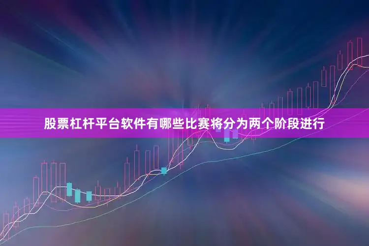 股票杠杆平台软件有哪些比赛将分为两个阶段进行