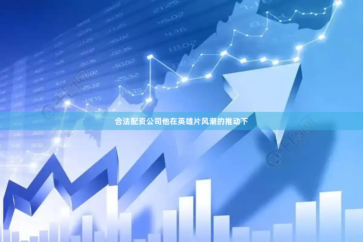 合法配资公司他在英雄片风潮的推动下