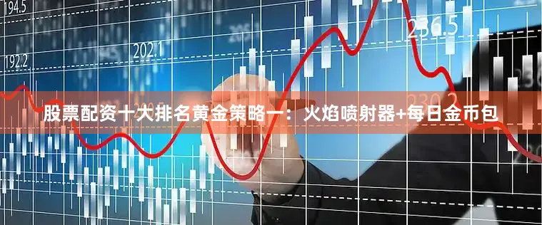 股票配资十大排名黄金策略一：火焰喷射器+每日金币包