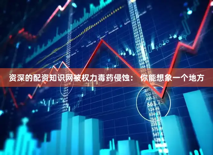 资深的配资知识网被权力毒药侵蚀： 你能想象一个地方