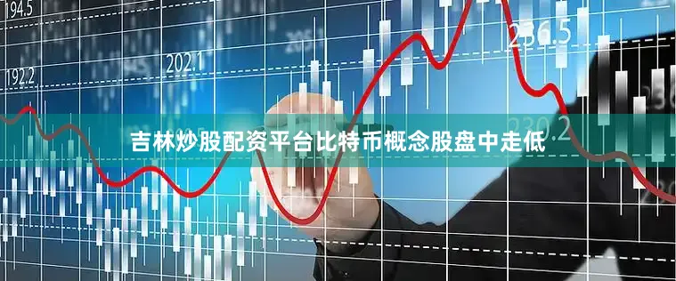 吉林炒股配资平台比特币概念股盘中走低