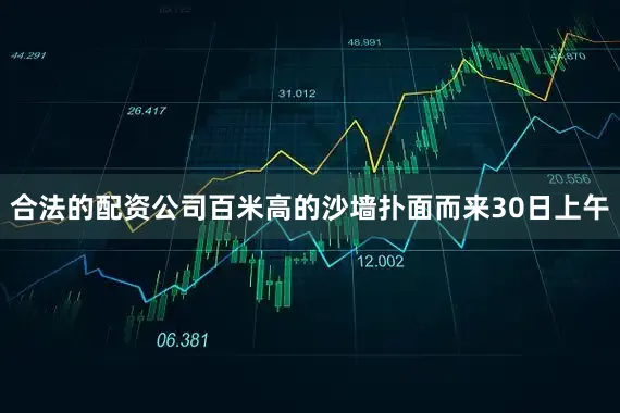 合法的配资公司百米高的沙墙扑面而来30日上午