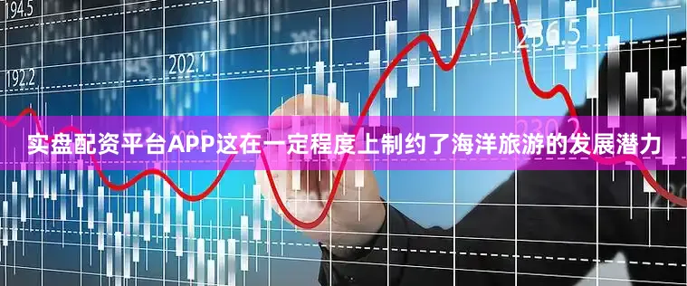 实盘配资平台APP这在一定程度上制约了海洋旅游的发展潜力