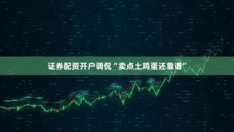 证券配资开户调侃“卖点土鸡蛋还靠谱”