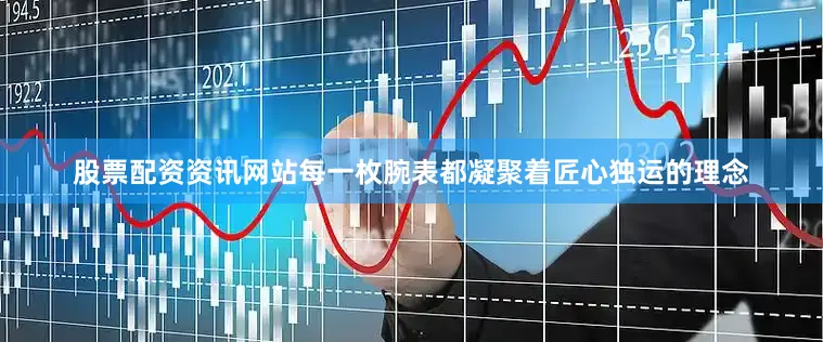 股票配资资讯网站每一枚腕表都凝聚着匠心独运的理念