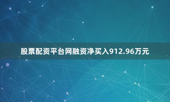 股票配资平台网融资净买入912.96万元