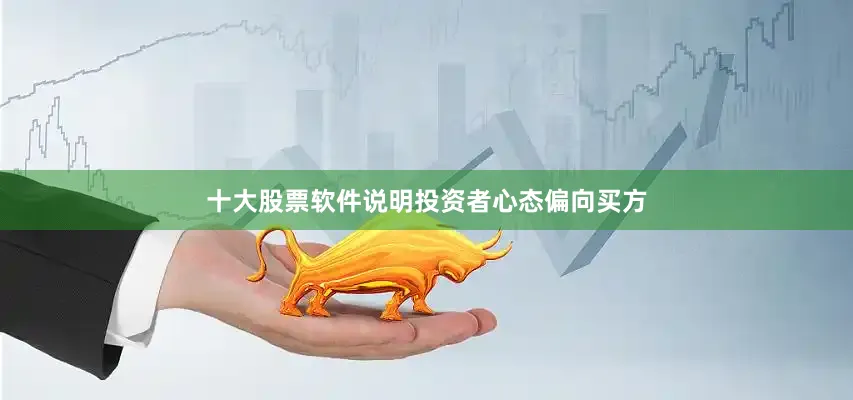 十大股票软件说明投资者心态偏向买方