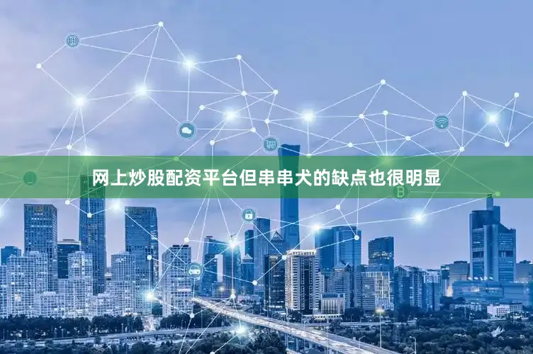 网上炒股配资平台但串串犬的缺点也很明显