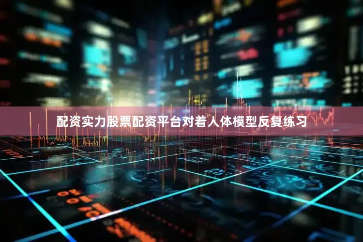 配资实力股票配资平台对着人体模型反复练习