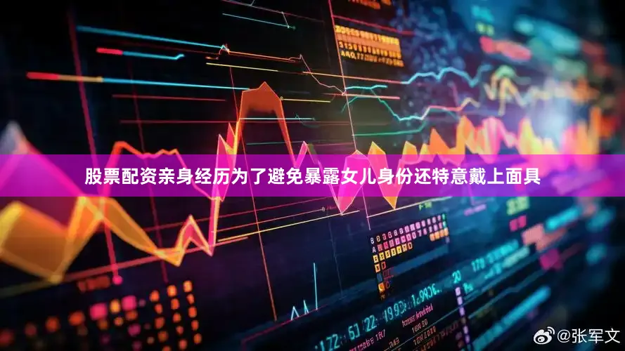 股票配资亲身经历为了避免暴露女儿身份还特意戴上面具
