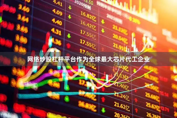 网络炒股杠杆平台作为全球最大芯片代工企业