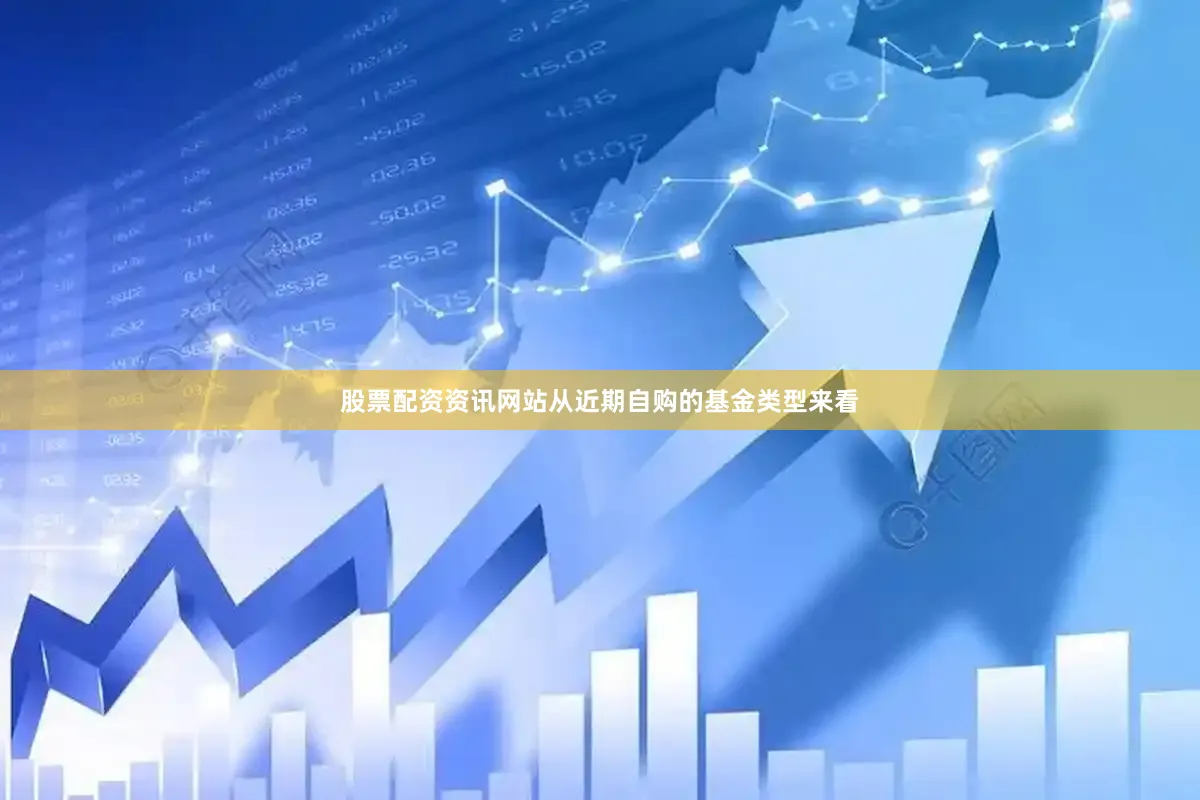 股票配资资讯网站从近期自购的基金类型来看