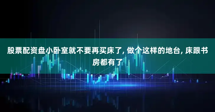 股票配资盘小卧室就不要再买床了, 做个这样的地台, 床跟书房都有了