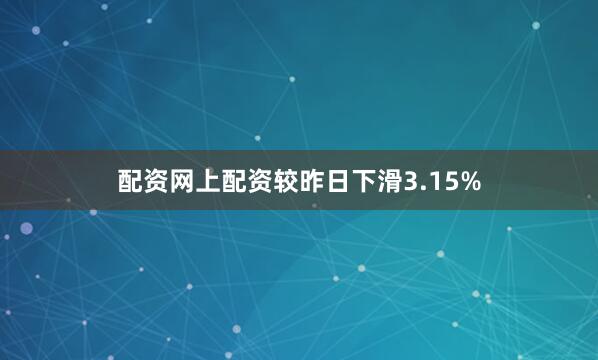 配资网上配资较昨日下滑3.15%