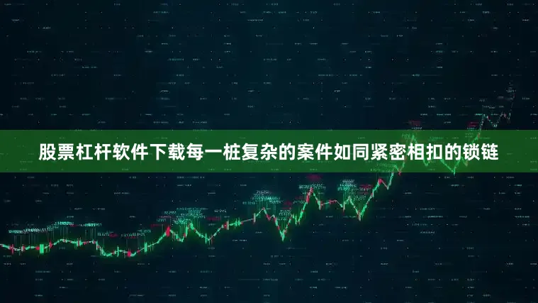 股票杠杆软件下载每一桩复杂的案件如同紧密相扣的锁链