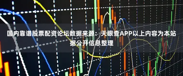 国内靠谱股票配资论坛数据来源：天眼查APP以上内容为本站据公开信息整理