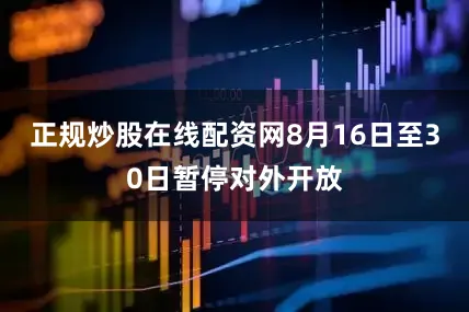 正规炒股在线配资网8月16日至30日暂停对外开放